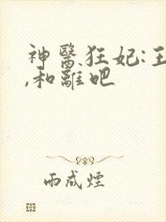 神医狂妃:王爷,和离吧