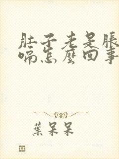 肚子老是胀气打嗝怎么回事