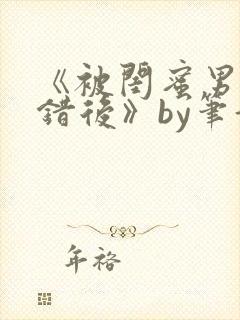 《被闺蜜男友认错后》by笔趣阁