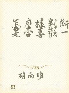 怎么样判断自己是否喜欢一个人