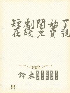 短剧开始了全集在线免费观看