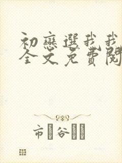 初恋选我我超甜全文免费阅读