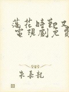 落花时节又逢君 电视剧免费观看