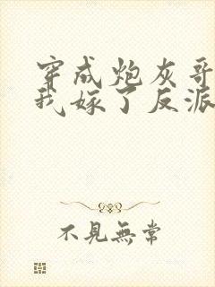 穿成炮灰哥儿后我嫁了反派全文免费阅读