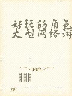 好玩的角色扮演大型网络游戏