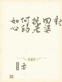 如何挽回对你死心的老婆