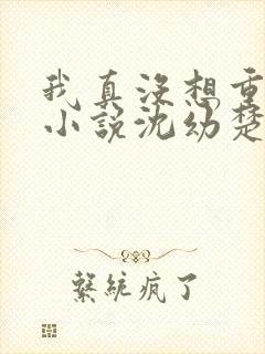 我真没想重生啊小说沈幼楚结局