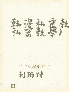 韩漫私密教学(私密教学)