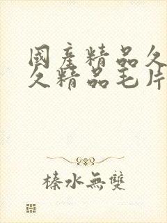 国产精品久久久久精品毛片