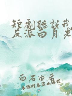 短剧听说我成了反派白月光