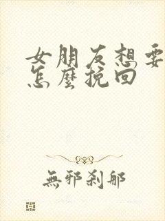 女朋友想要分手怎么挽回