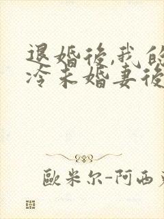 退婚后,我的高冷未婚妻后悔了