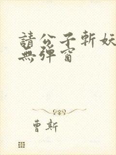 请公子斩妖小说无弹窗