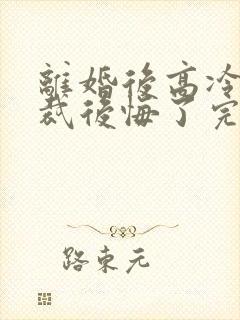 离婚后高冷女总裁后悔了完整短剧