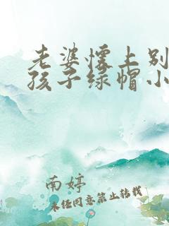 老婆怀上别人的孩子绿帽小说