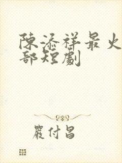 陈添祥最火的三部短剧