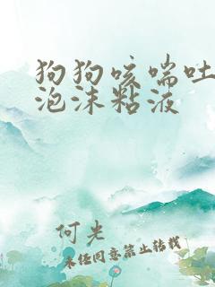 狗狗咳喘吐白色泡沫粘液