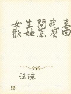 女生问我喜不喜欢她怎么回答