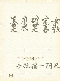 怎么确定女孩子是不是喜欢自己