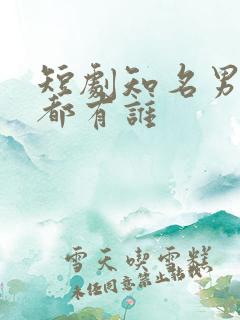 短剧知名男演员都有谁