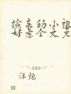 捡来的小祖宗不好惹全文免费阅读