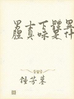 男士下体异味重腥臭味是什么原因