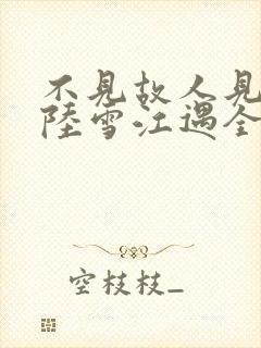 不见故人见青山陆雪江遇全本阅读