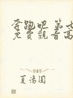 奔跑吧 第七季免费观看高清