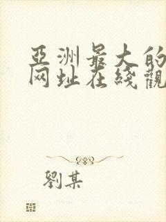 亚洲最大的av网址在线观看