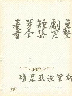 麦芽短剧免费观看全集完整版消失的厨神