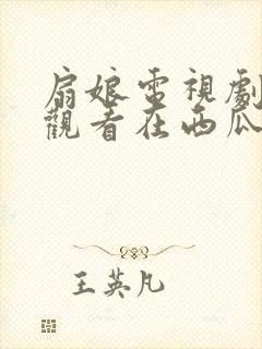 扇娘电视剧免费观看在西瓜