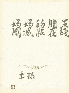 妈妈的朋友4未删减版在线观看