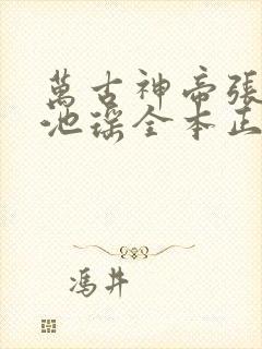 万古神帝张若尘池瑶全本正版免费