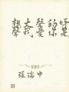 想大声的呼唤说声我爱你是什么歌