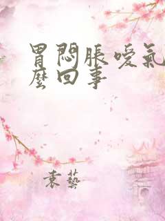 胃闷胀嗳气是怎么回事