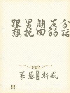 跟男朋友分手了想挽回的话语