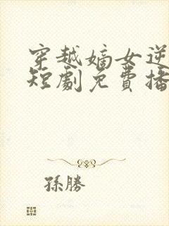 穿越嫡女逆袭记短剧免费播放