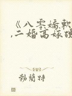 《八零娇软美人,二婚高嫁硬汉后被宠哭了》