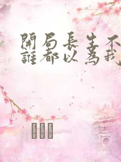 开局长生不死,谁都以为我无敌免费阅读