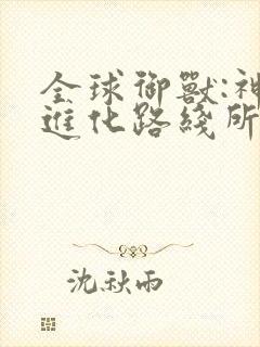 全球御兽:神宠进化路线所有章节