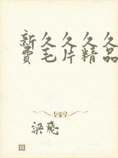 新久久久久久免费毛片精品