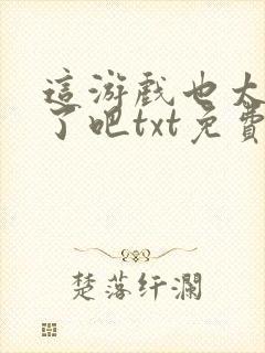 这游戏也太真实了吧txt免费下载