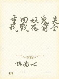 重回妖鬼夫君为我战死前全文免费阅读