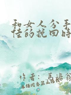 和女人分手后最佳的挽回时期是多久