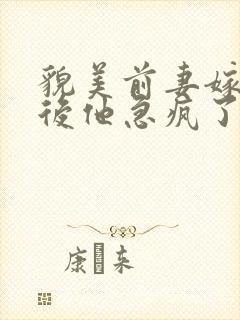 貌美前妻嫁首长后他急疯了短剧免费观看