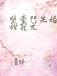 双豪门先婚后爱甜宠文