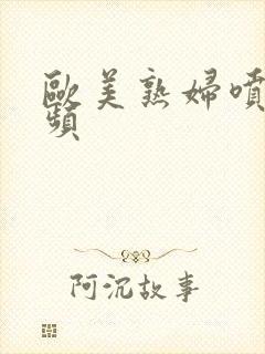 欧美熟妇喷潮视频