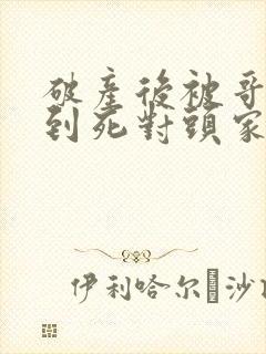 破产后被哥哥扔到死对头家里短剧