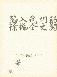 陷入我们的热恋徐栀全文阅读免费