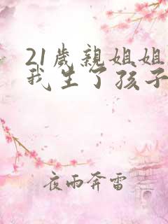 21岁亲姐姐给我生了孩子小说